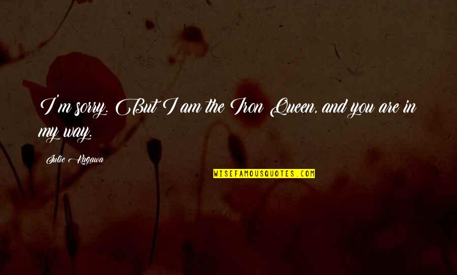 You Are My Queen Quotes By Julie Kagawa: I'm sorry. But I am the Iron Queen,