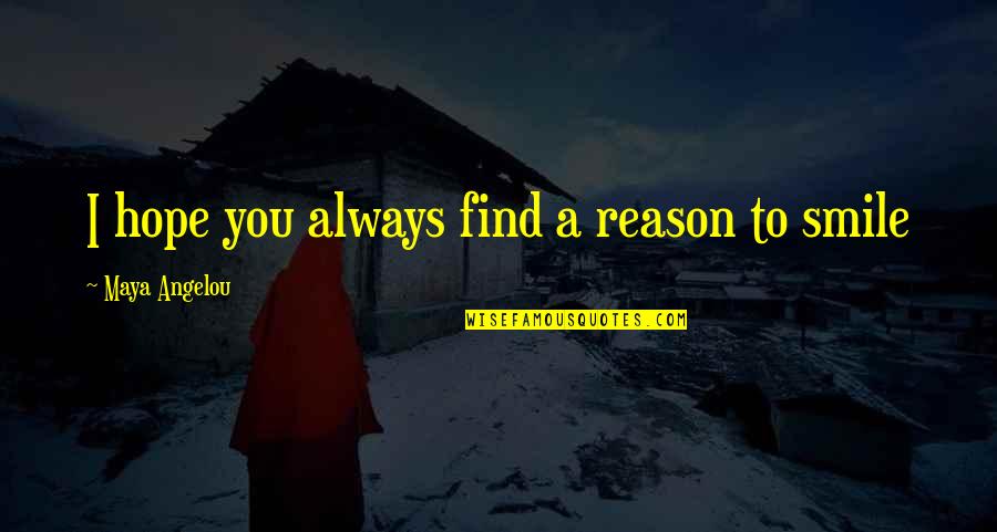 You Are My Reason To Smile Quotes By Maya Angelou: I hope you always find a reason to
