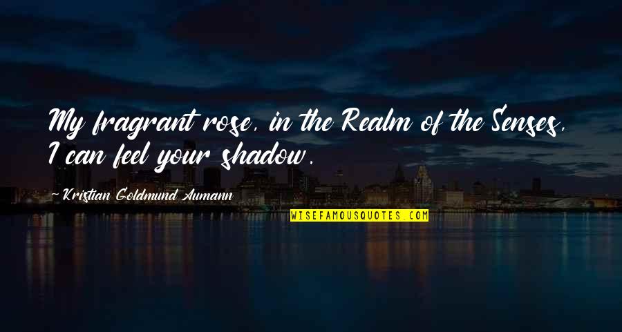 You Are My Shadow Love Quotes By Kristian Goldmund Aumann: My fragrant rose, in the Realm of the