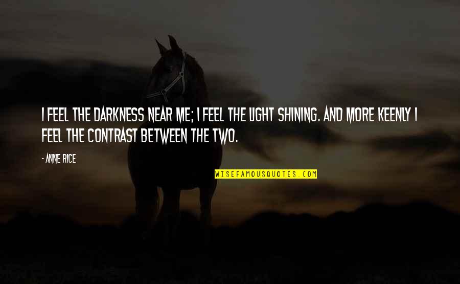 You Are My Shining Light Quotes By Anne Rice: I feel the darkness near me; I feel