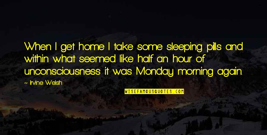 You Are My Sleeping Pills Quotes By Irvine Welsh: When I get home I take some sleeping