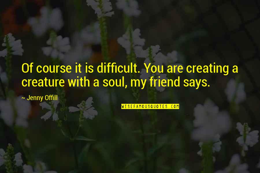 You Are My Soul Quotes By Jenny Offill: Of course it is difficult. You are creating