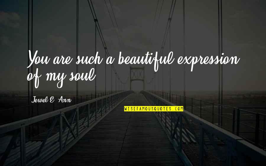 You Are My Soul Quotes By Jewel E. Ann: You are such a beautiful expression of my You Are My Soul Quotes By Jewel E. Ann: You are such a beautiful expression of my