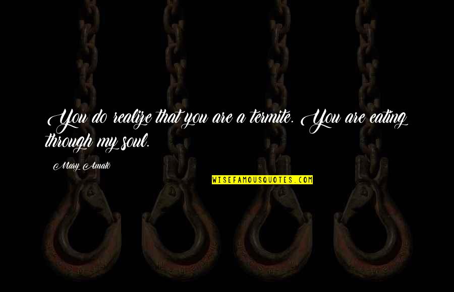 You Are My Soul Quotes By Mary Amato: You do realize that you are a termite.