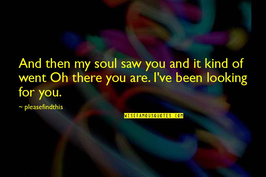 You Are My Soul Quotes By Pleasefindthis: And then my soul saw you and it You Are My Soul Quotes By Pleasefindthis: And then my soul saw you and it