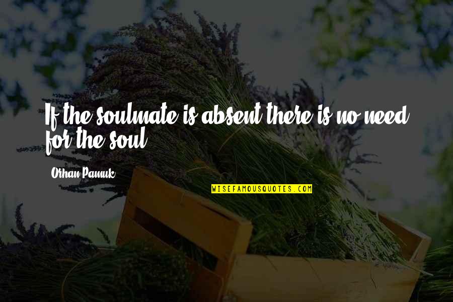 You Are My Soulmate Quotes By Orhan Pamuk: If the soulmate is absent there is no