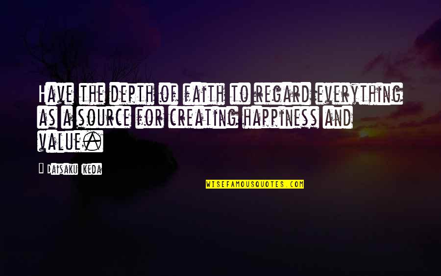 You Are My Source Of Happiness Quotes By Daisaku Ikeda: Have the depth of faith to regard everything