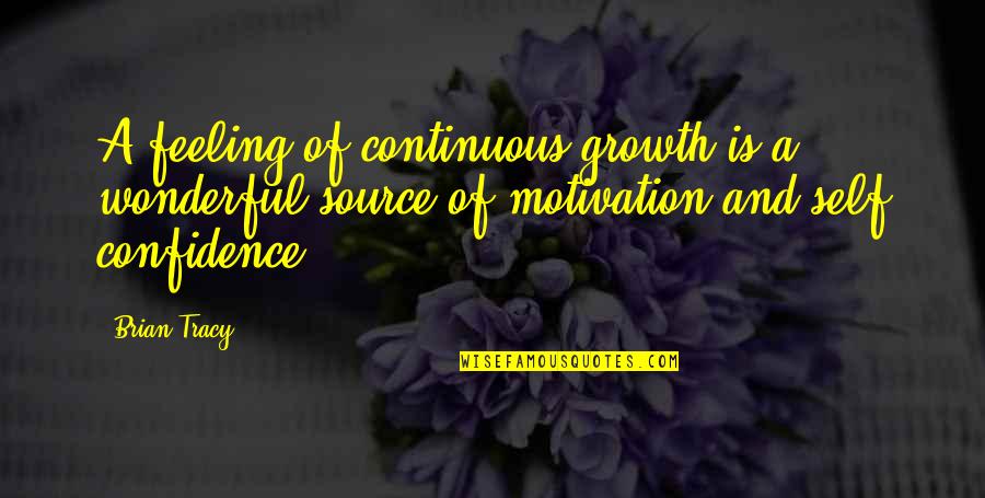 You Are My Source Of Motivation Quotes By Brian Tracy: A feeling of continuous growth is a wonderful