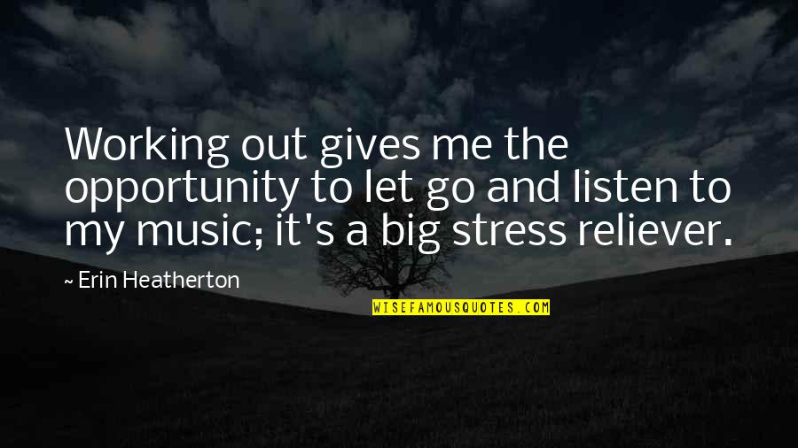 You Are My Stress Reliever Quotes By Erin Heatherton: Working out gives me the opportunity to let You Are My Stress Reliever Quotes By Erin Heatherton: Working out gives me the opportunity to let