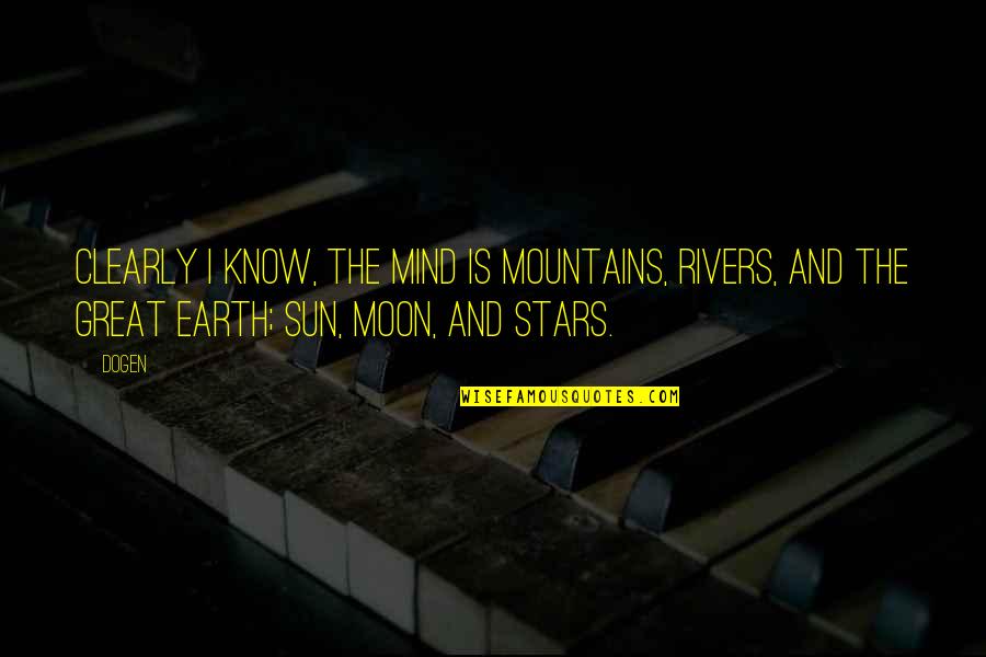 You Are My Sun Moon And Stars Quotes By Dogen: Clearly I know, the mind is mountains, rivers,