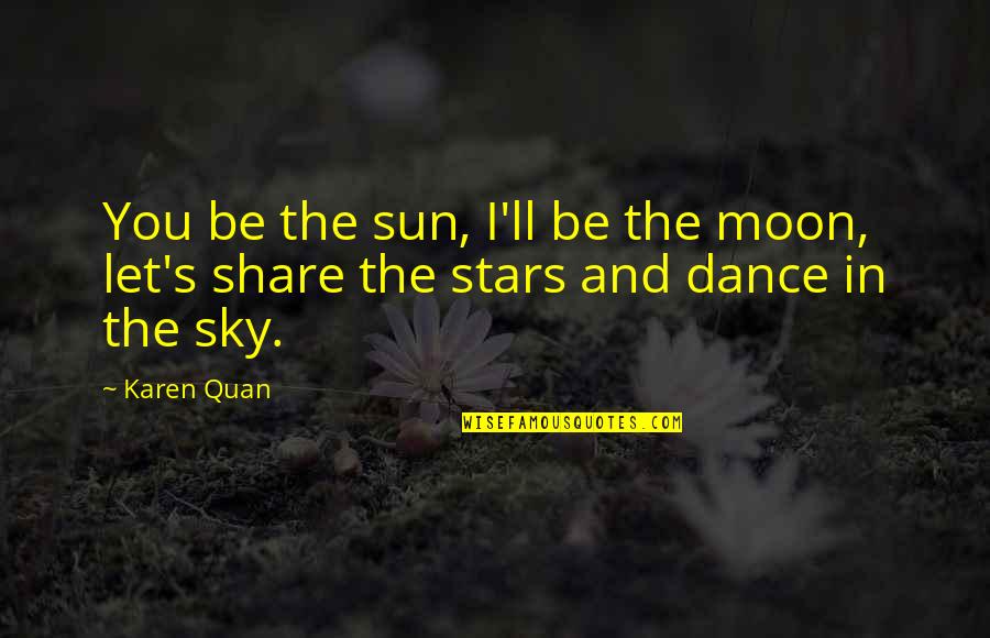 You Are My Sun Moon And Stars Quotes By Karen Quan: You be the sun, I'll be the moon,