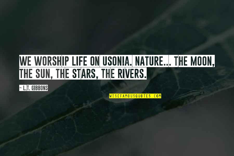 You Are My Sun Moon And Stars Quotes By L.T. Gibbons: We worship life on Usonia. Nature... The moon,