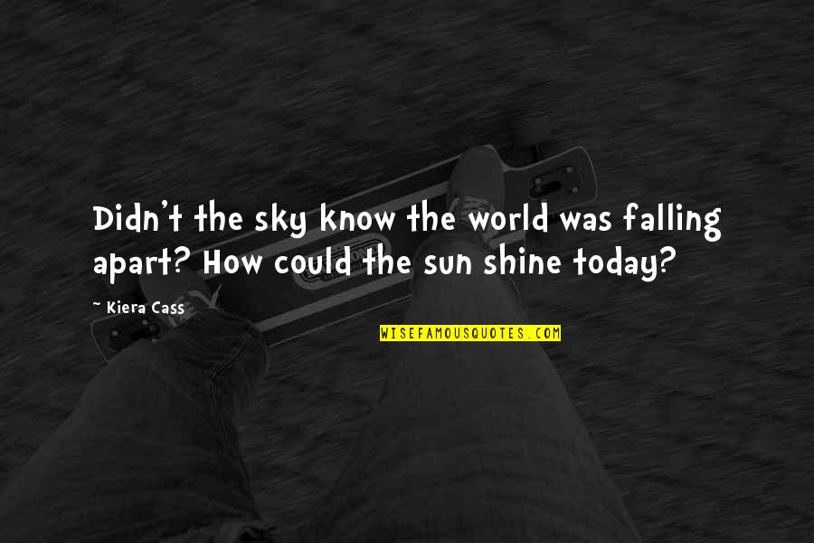 You Are My Sun Shine Quotes By Kiera Cass: Didn't the sky know the world was falling