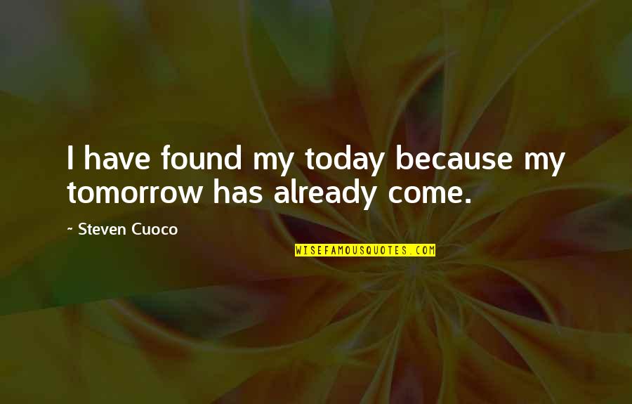 You Are My Today And All Of My Tomorrow Quote Quotes By Steven Cuoco: I have found my today because my tomorrow You Are My Today And All Of My Tomorrow Quote Quotes By Steven Cuoco: I have found my today because my tomorrow