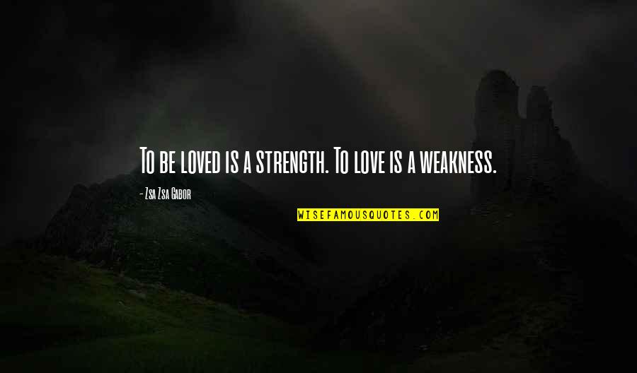 You Are My Weakness Love Quotes By Zsa Zsa Gabor: To be loved is a strength. To love