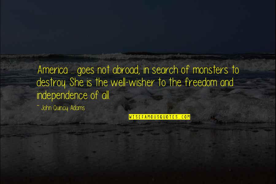 You Are My Well Wisher Quotes By John Quincy Adams: America ... goes not abroad, in search of You Are My Well Wisher Quotes By John Quincy Adams: America ... goes not abroad, in search of