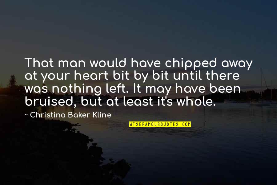 You Are My Whole Heart Quotes By Christina Baker Kline: That man would have chipped away at your You Are My Whole Heart Quotes By Christina Baker Kline: That man would have chipped away at your