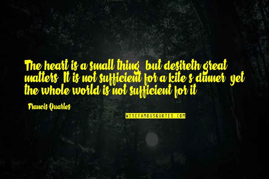 You Are My Whole Heart Quotes By Francis Quarles: The heart is a small thing, but desireth You Are My Whole Heart Quotes By Francis Quarles: The heart is a small thing, but desireth