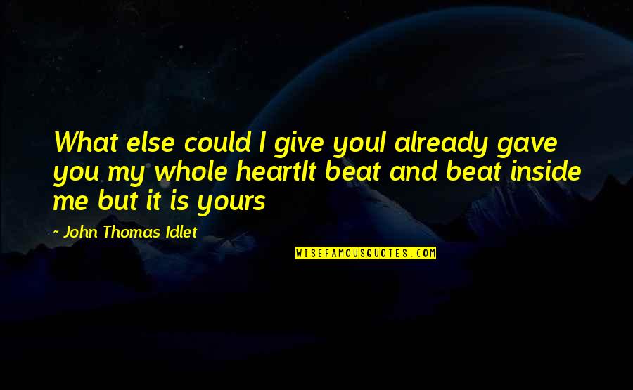 You Are My Whole Heart Quotes By John Thomas Idlet: What else could I give youI already gave You Are My Whole Heart Quotes By John Thomas Idlet: What else could I give youI already gave