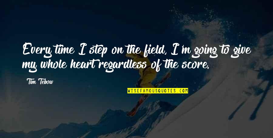 You Are My Whole Heart Quotes By Tim Tebow: Every time I step on the field, I'm You Are My Whole Heart Quotes By Tim Tebow: Every time I step on the field, I'm