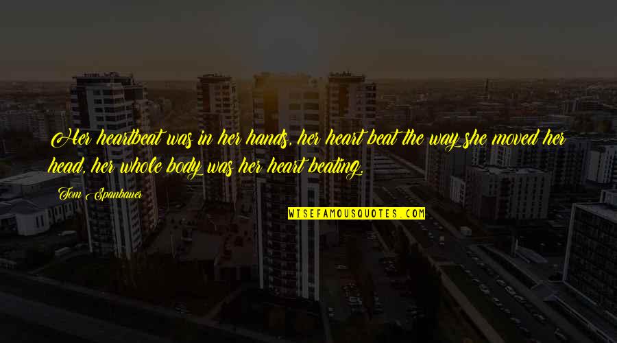 You Are My Whole Heart Quotes By Tom Spanbauer: Her heartbeat was in her hands, her heart You Are My Whole Heart Quotes By Tom Spanbauer: Her heartbeat was in her hands, her heart