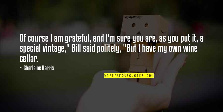 You Are My Wine Quotes By Charlaine Harris: Of course I am grateful, and I'm sure You Are My Wine Quotes By Charlaine Harris: Of course I am grateful, and I'm sure
