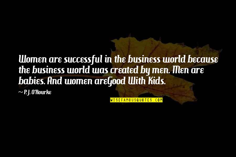 You Are My World Baby Quotes By P. J. O'Rourke: Women are successful in the business world because