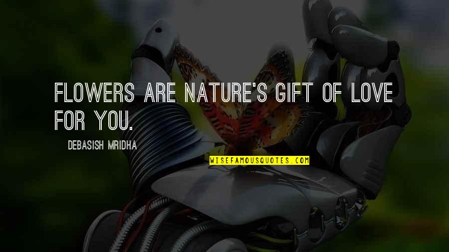 You Are Nature Quotes By Debasish Mridha: Flowers are nature's gift of love for you.
