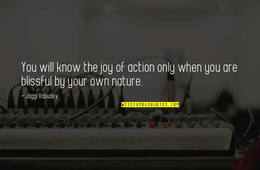 You Are Nature Quotes By Jaggi Vasudev: You will know the joy of action only