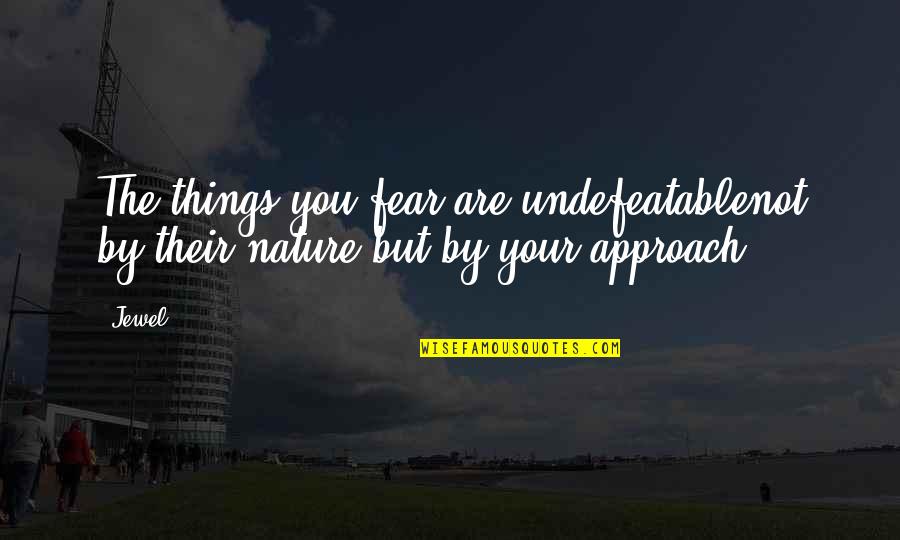 You Are Nature Quotes By Jewel: The things you fear are undefeatablenot by their