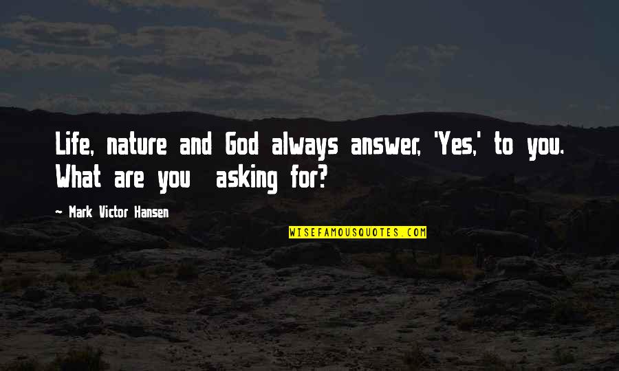You Are Nature Quotes By Mark Victor Hansen: Life, nature and God always answer, 'Yes,' to