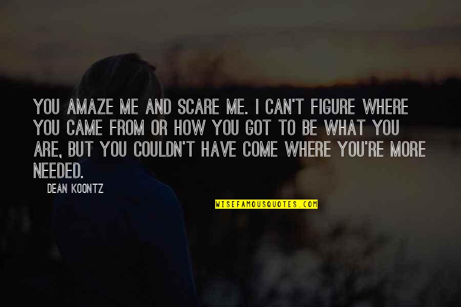 You Are Needed Quotes By Dean Koontz: You amaze me and scare me. I can't