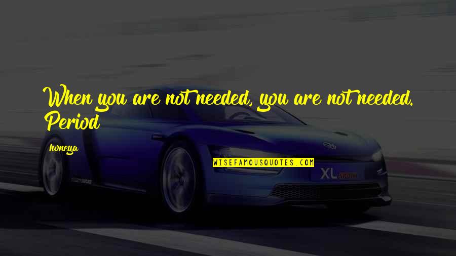 You Are Needed Quotes By Honeya: When you are not needed, you are not
