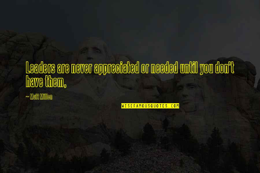 You Are Needed Quotes By Matt Millen: Leaders are never appreciated or needed until you