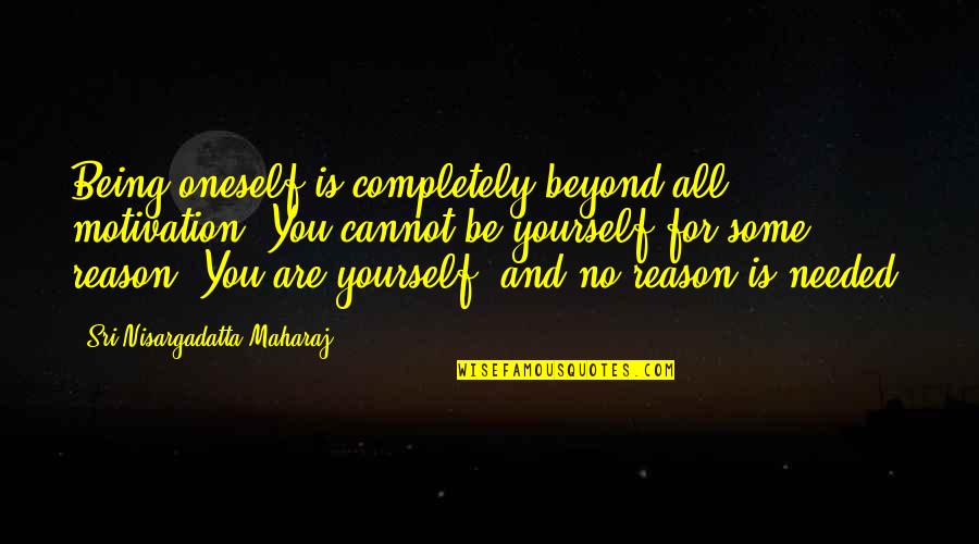 You Are Needed Quotes By Sri Nisargadatta Maharaj: Being oneself is completely beyond all motivation. You