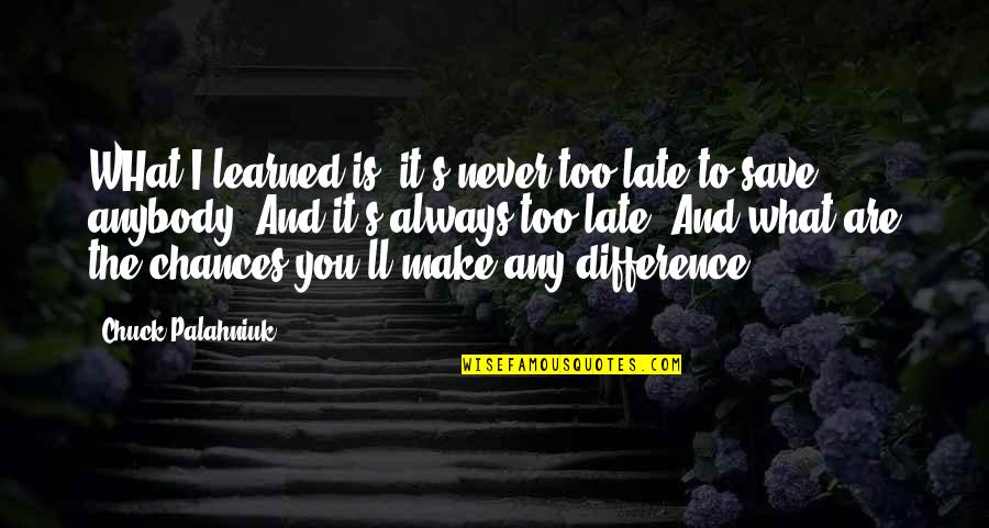 You Are Never Late Quotes By Chuck Palahniuk: WHat I learned is, it's never too late You Are Never Late Quotes By Chuck Palahniuk: WHat I learned is, it's never too late