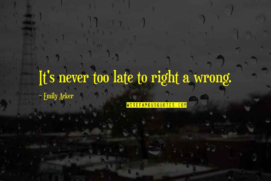 You Are Never Late Quotes By Emily Acker: It's never too late to right a wrong.