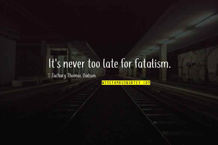 You Are Never Late Quotes By Zachary Thomas Dodson: It's never too late for fatalism. You Are Never Late Quotes By Zachary Thomas Dodson: It's never too late for fatalism.