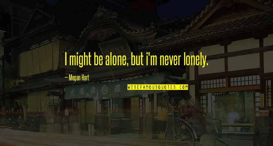 You Are Never Lonely Quotes By Megan Hart: I might be alone, but i'm never lonely. You Are Never Lonely Quotes By Megan Hart: I might be alone, but i'm never lonely.