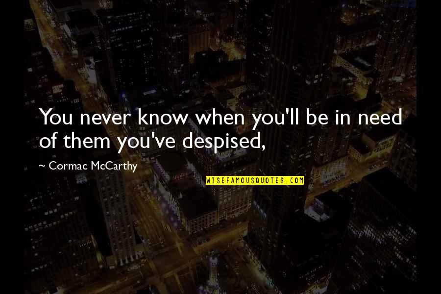 You Are Never There When I Need You Quotes By Cormac McCarthy: You never know when you'll be in need You Are Never There When I Need You Quotes By Cormac McCarthy: You never know when you'll be in need