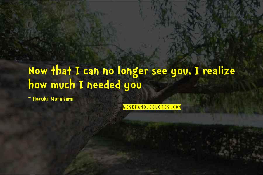You Are No Longer Needed Quotes By Haruki Murakami: Now that I can no longer see you,