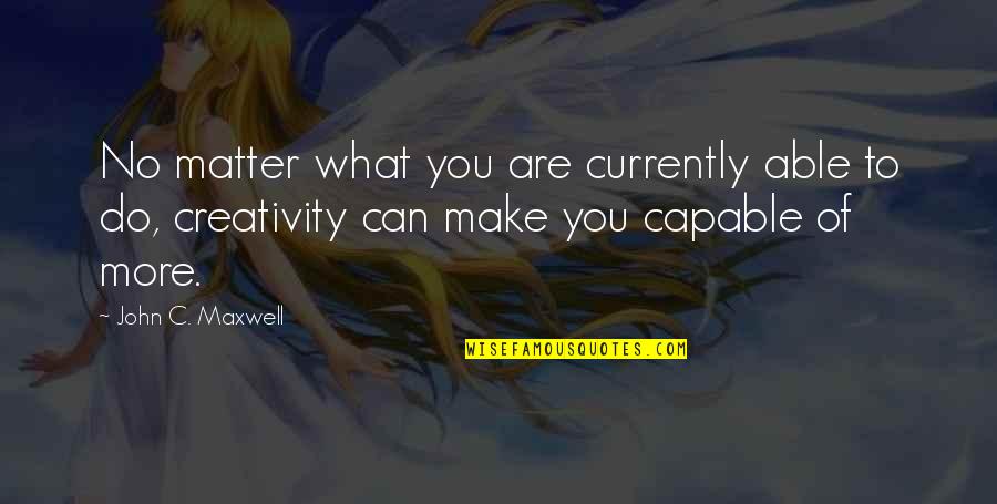 You Are No More Quotes By John C. Maxwell: No matter what you are currently able to You Are No More Quotes By John C. Maxwell: No matter what you are currently able to