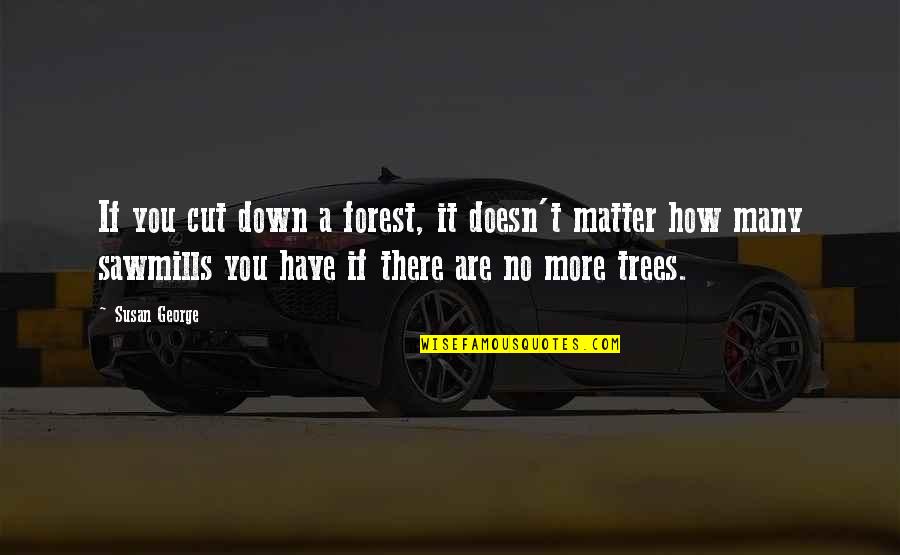 You Are No More Quotes By Susan George: If you cut down a forest, it doesn't You Are No More Quotes By Susan George: If you cut down a forest, it doesn't