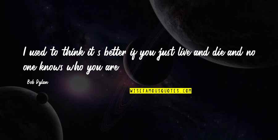 You Are No One Quotes By Bob Dylan: I used to think it's better if you