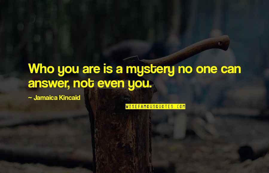 You Are No One Quotes By Jamaica Kincaid: Who you are is a mystery no one