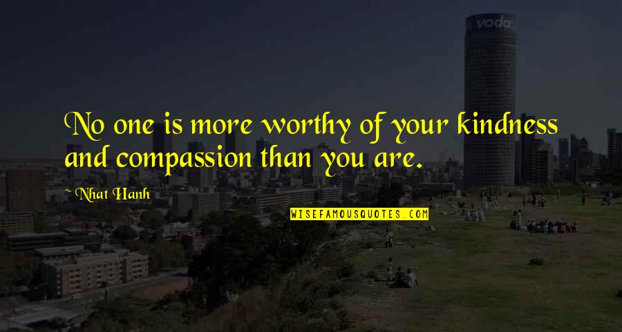 You Are No One Quotes By Nhat Hanh: No one is more worthy of your kindness