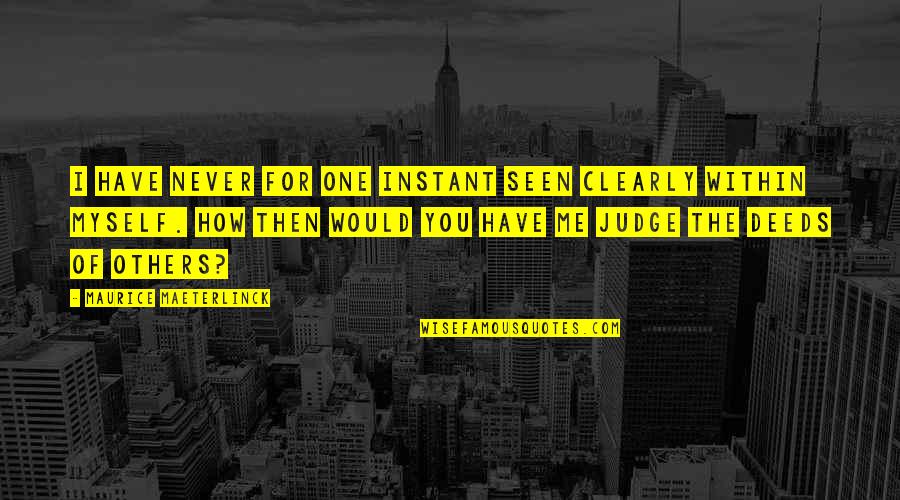 You Are No One To Judge Me Quotes By Maurice Maeterlinck: I have never for one instant seen clearly