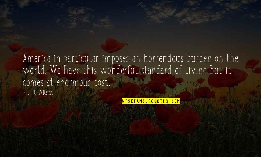 You Are Not A Burden You Have A Burden Quotes By E. O. Wilson: America in particular imposes an horrendous burden on You Are Not A Burden You Have A Burden Quotes By E. O. Wilson: America in particular imposes an horrendous burden on