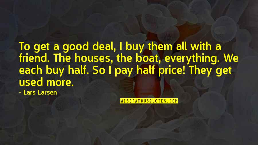 You Are Not A Good Friend Quotes By Lars Larsen: To get a good deal, I buy them