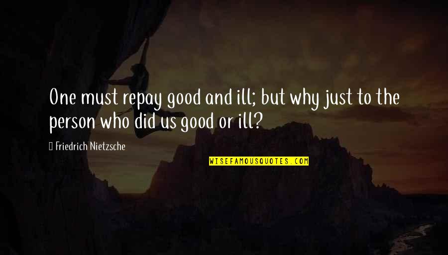 You Are Not A Good Person Quotes By Friedrich Nietzsche: One must repay good and ill; but why